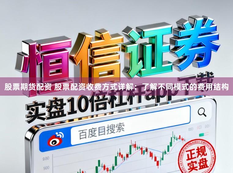 股票期货配资 股票配资收费方式详解:了解不同模式的费用结构