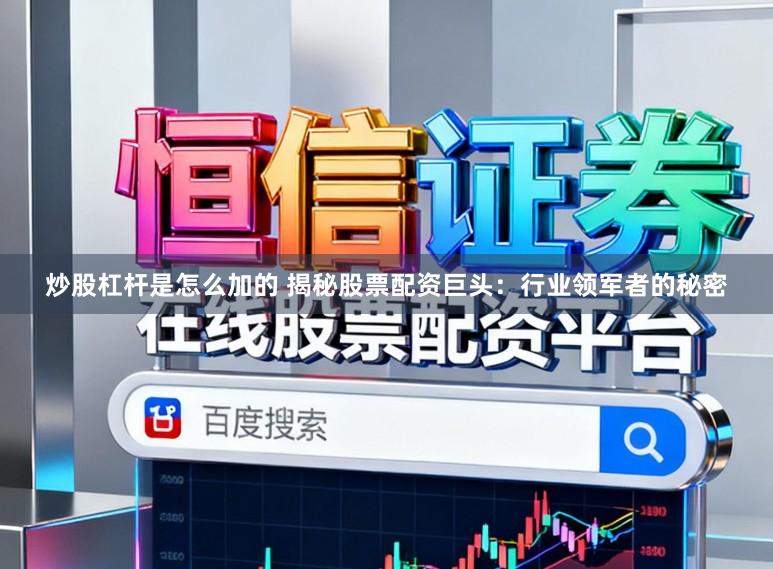 炒股杠杆是怎么加的 揭秘股票配资巨头:行业领军者的秘密