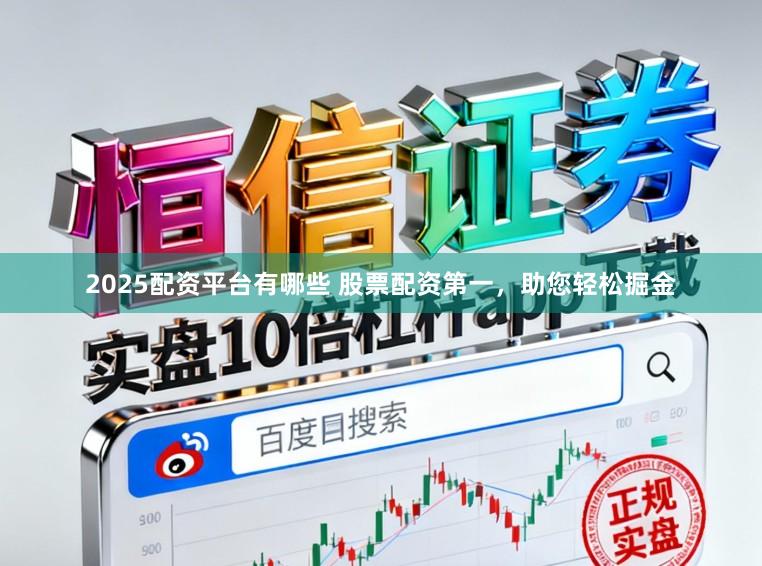 2025配资平台有哪些 股票配资第一，助您轻松掘金