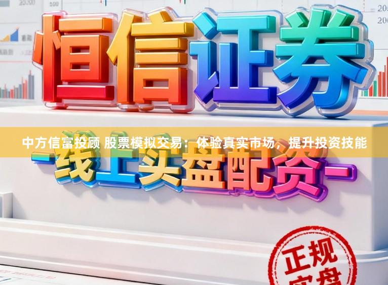 中方信富投顾 股票模拟交易:体验真实市场,提升投资技能