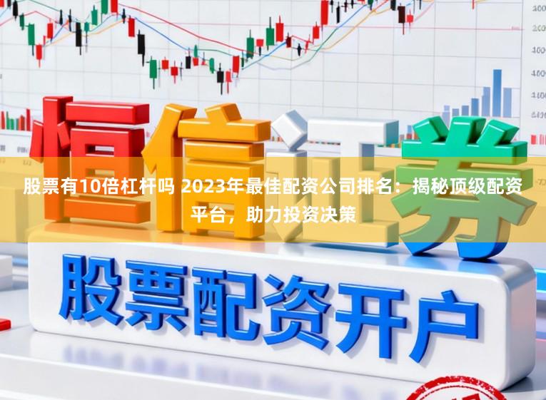 股票有10倍杠杆吗 2023年最佳配资公司排名：揭秘顶级配资平台，助力投资决策